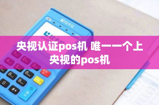 央视认证pos机 唯一一个上央视的pos机 央视认证pos机 唯一一个上央视的pos机