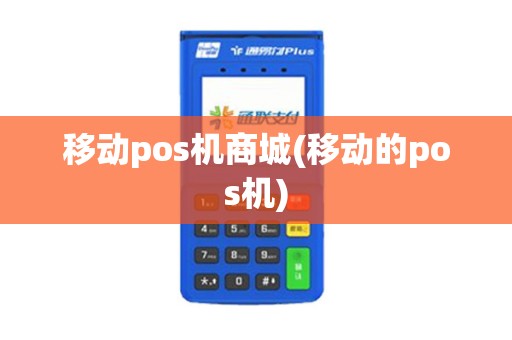 移动pos机商城(移动的pos机) 移动pos机商城(移动的pos机)