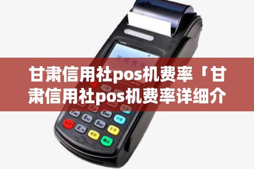 甘肃信用社pos机费率「甘肃信用社pos机费率详细介绍」 甘肃信用社pos机费率「甘肃信用社pos机费率详细介绍」