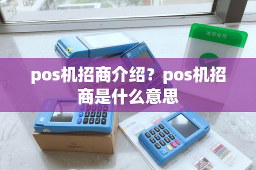 pos机招商介绍?pos机招商是什么意思 pos机招商介绍?pos机招商是什么意思