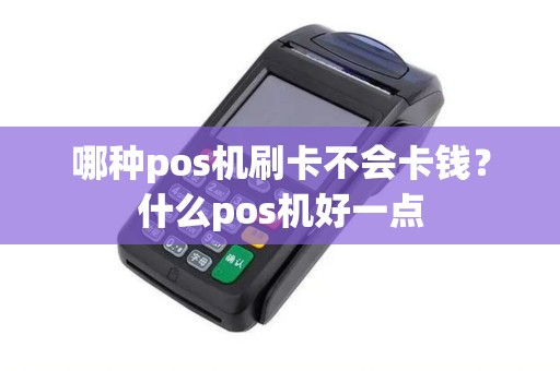 哪种pos机刷卡不会卡钱?什么pos机好一点 哪种pos机刷卡不会卡钱?什么pos机好一点