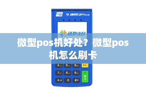 微型pos机好处？微型pos机怎么刷卡