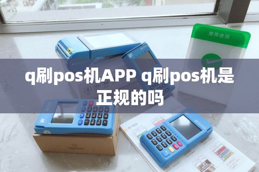 q刷pos机APP q刷pos机是正规的吗 q刷pos机APP q刷pos机是正规的吗