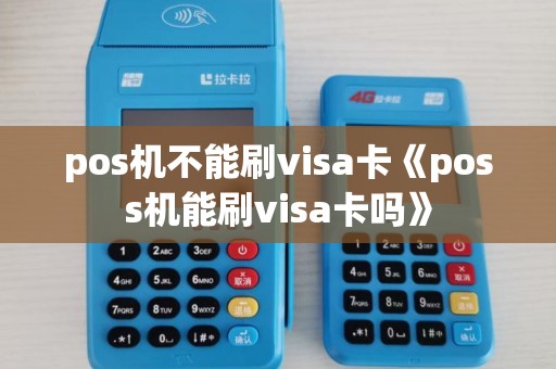 pos机不能刷visa卡《poss机能刷visa卡吗》 pos机不能刷visa卡《poss机能刷visa卡吗》