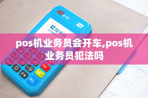 pos机业务员会开车,pos机业务员犯法吗