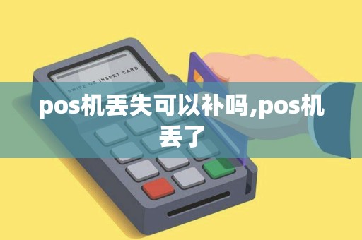 pos机丢失可以补吗,pos机丢了 pos机丢失可以补吗,pos机丢了