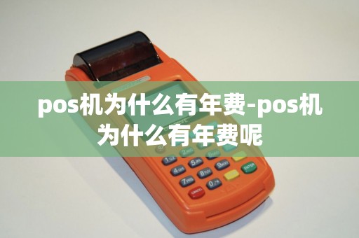 pos机为什么有年费-pos机为什么有年费呢 pos机为什么有年费-pos机为什么有年费呢