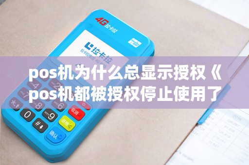 pos机为什么总显示授权《pos机都被授权停止使用了》