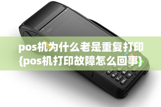 pos机为什么老是重复打印{pos机打印故障怎么回事} pos机为什么老是重复打印{pos机打印故障怎么回事}