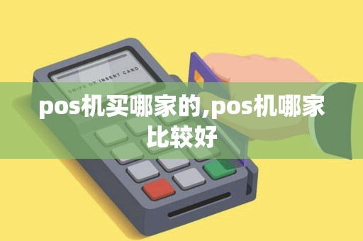 pos机买哪家的,pos机哪家比较好 pos机买哪家的,pos机哪家比较好