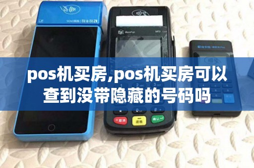 pos机买房,pos机买房可以查到没带隐藏的号码吗 pos机买房,pos机买房可以查到没带隐藏的号码吗