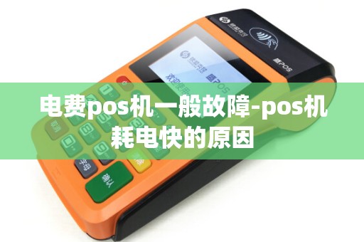 电费pos机一般故障-pos机耗电快的原因
