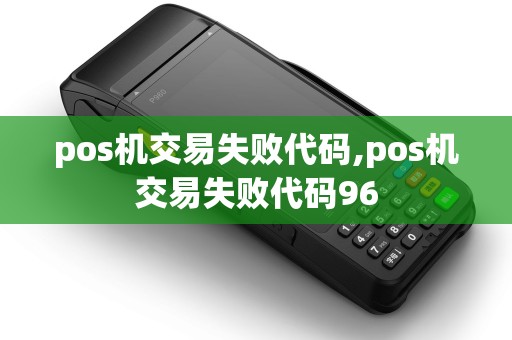 pos机交易失败代码,pos机交易失败代码96 pos机交易失败代码,pos机交易失败代码96