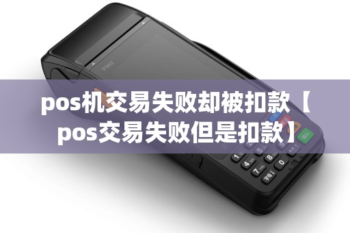 pos机交易失败却被扣款【pos交易失败但是扣款】 pos机交易失败却被扣款【pos交易失败但是扣款】