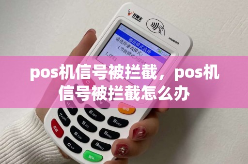 pos机信号被拦截,pos机信号被拦截怎么办 pos机信号被拦截,pos机信号被拦截怎么办