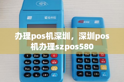 办理pos机深圳,深圳pos机办理szpos580 办理pos机深圳,深圳pos机办理szpos580