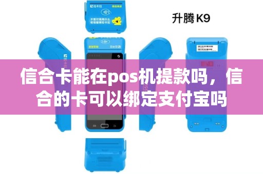 信合卡能在pos机提款吗,信合的卡可以绑定支付宝吗 信合卡能在pos机提款吗,信合的卡可以绑定支付宝吗