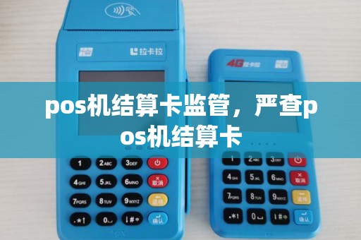pos机结算卡监管,严查pos机结算卡 pos机结算卡监管,严查pos机结算卡