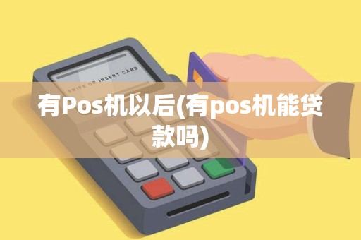 有Pos机以后(有pos机能贷款吗) 有Pos机以后(有pos机能贷款吗)