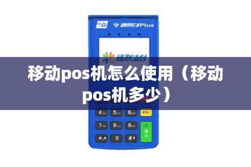 移动pos机怎么使用(移动pos机多少) 移动pos机怎么使用(移动pos机多少)
