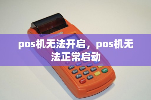 pos机无法开启,pos机无法正常启动 pos机无法开启,pos机无法正常启动