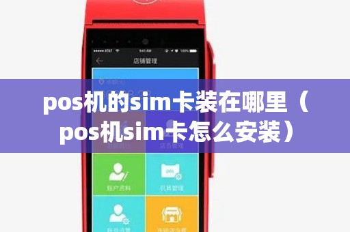 pos机的sim卡装在哪里(pos机sim卡怎么安装) pos机的sim卡装在哪里(pos机sim卡怎么安装)