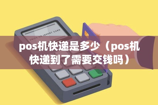 pos机快递是多少(pos机快递到了需要交钱吗) pos机快递是多少(pos机快递到了需要交钱吗)