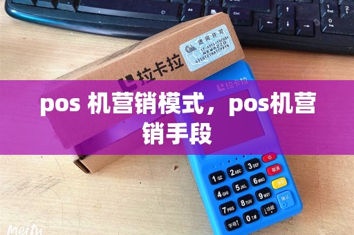 pos 机营销模式，pos机营销手段
