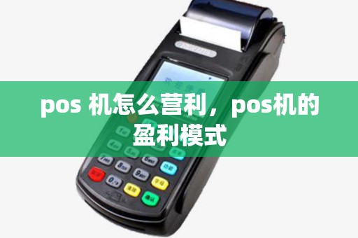 pos 机怎么营利,pos机的盈利模式 pos 机怎么营利,pos机的盈利模式