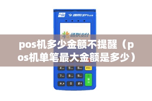 pos机多少金额不提醒(pos机单笔最大金额是多少) pos机多少金额不提醒(pos机单笔最大金额是多少)