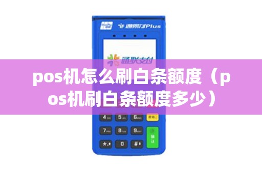 pos机怎么刷白条额度(pos机刷白条额度多少) pos机怎么刷白条额度(pos机刷白条额度多少)