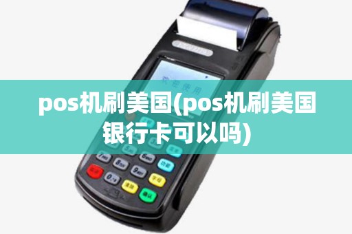 pos机刷美国(pos机刷美国银行卡可以吗) pos机刷美国(pos机刷美国银行卡可以吗)