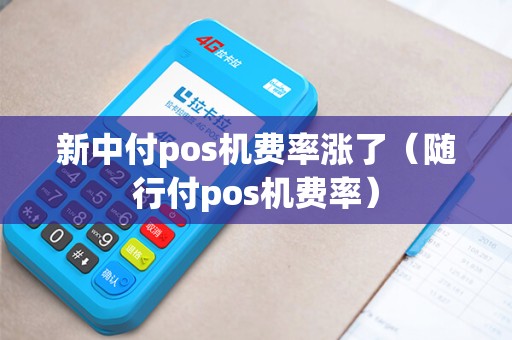 新中付pos机费率涨了(随行付pos机费率) 新中付pos机费率涨了(随行付pos机费率)