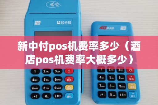 新中付pos机费率多少(酒店pos机费率大概多少) 新中付pos机费率多少(酒店pos机费率大概多少)