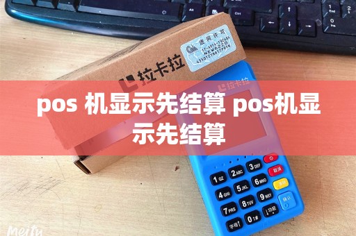 pos 机显示先结算 pos机显示先结算 pos 机显示先结算 pos机显示先结算