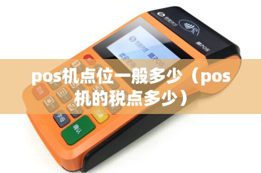 pos机点位一般多少(pos机的税点多少) pos机点位一般多少(pos机的税点多少)