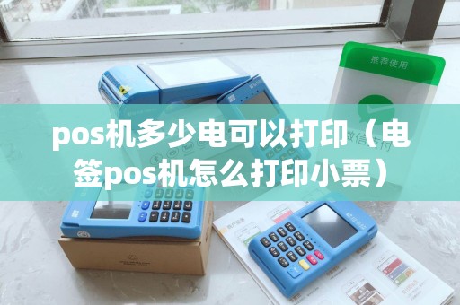 pos机多少电可以打印（电签pos机怎么打印小票）