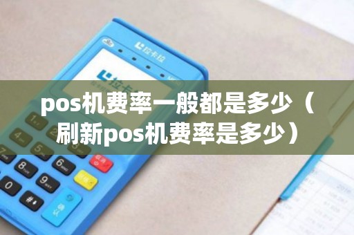 pos机费率一般都是多少(刷新pos机费率是多少) pos机费率一般都是多少(刷新pos机费率是多少)