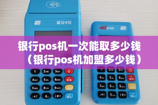 银行pos机一次能取多少钱(银行pos机加盟多少钱) 银行pos机一次能取多少钱(银行pos机加盟多少钱)