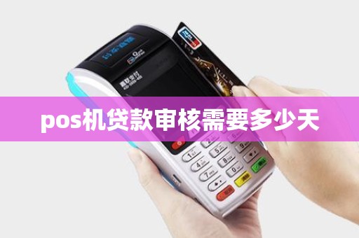pos机贷款审核需要多少天 pos机贷款审核需要多少天