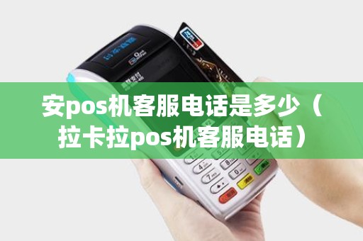 安pos机客服电话是多少(拉卡拉pos机客服电话) 安pos机客服电话是多少(拉卡拉pos机客服电话)