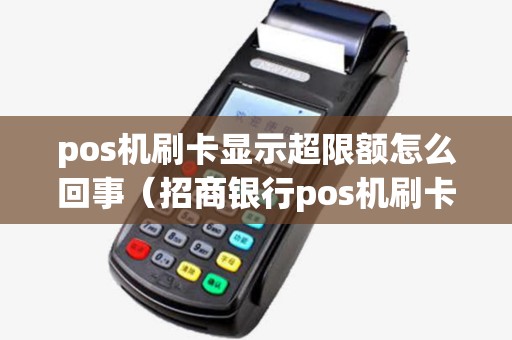 pos机刷卡显示超限额怎么回事(招商银行pos机刷卡限额怎么修改) pos机刷卡显示超限额怎么回事(招商银行pos机刷卡限额怎么修改)