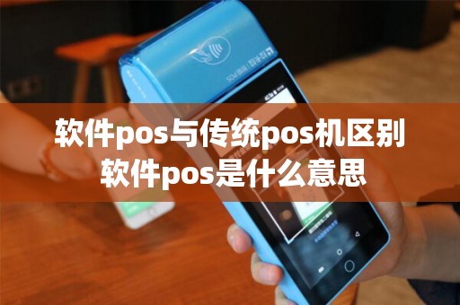 软件pos与传统pos机区别 软件pos是什么意思