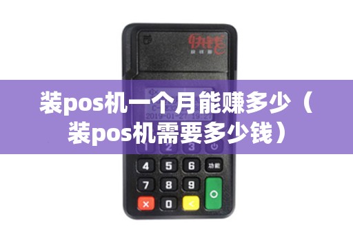 装pos机一个月能赚多少(装pos机需要多少钱) 装pos机一个月能赚多少(装pos机需要多少钱)