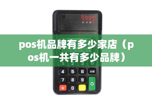 pos机品牌有多少家店(pos机一共有多少品牌) pos机品牌有多少家店(pos机一共有多少品牌)