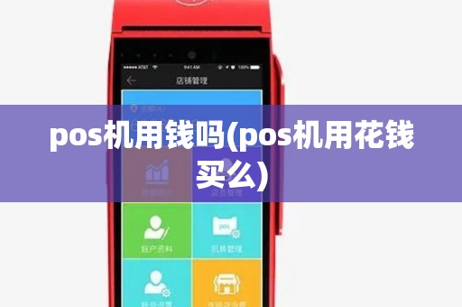 pos机用钱吗(pos机用花钱买么) pos机用钱吗(pos机用花钱买么)
