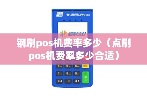 钢刷pos机费率多少(点刷pos机费率多少合适) 钢刷pos机费率多少(点刷pos机费率多少合适)