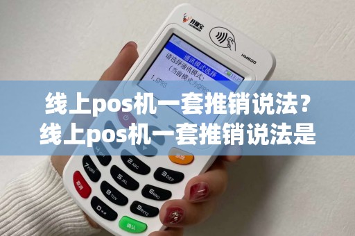 线上pos机一套推销说法?线上pos机一套推销说法是什么 线上pos机一套推销说法?线上pos机一套推销说法是什么