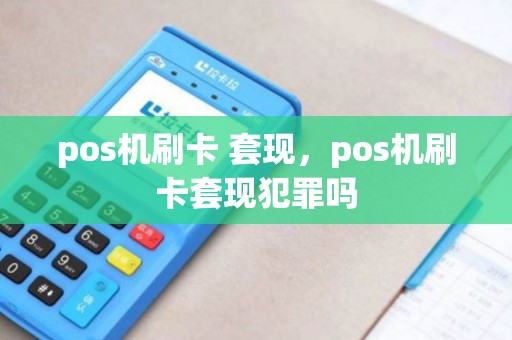 pos机刷卡 套现,pos机刷卡套现犯罪吗 pos机刷卡 套现,pos机刷卡套现犯罪吗