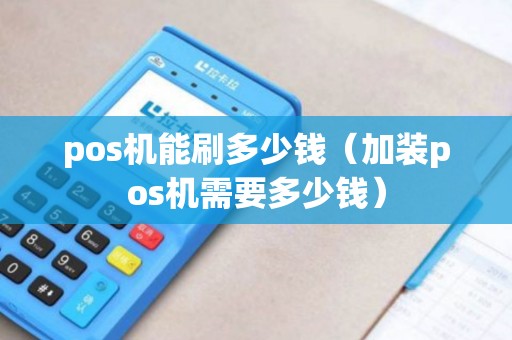 pos机能刷多少钱(加装pos机需要多少钱) pos机能刷多少钱(加装pos机需要多少钱)